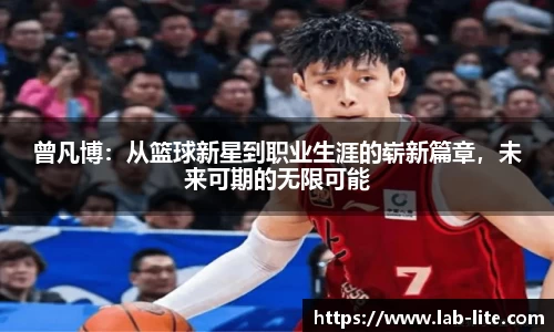 曾凡博：从篮球新星到职业生涯的崭新篇章，未来可期的无限可能