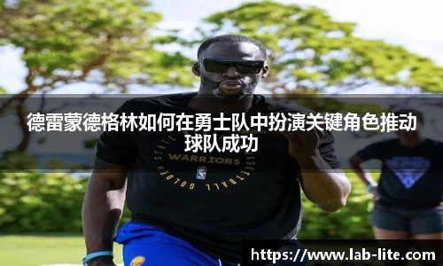 德雷蒙德格林如何在勇士队中扮演关键角色推动球队成功