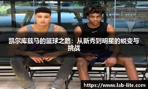 凯尔库兹马的篮球之路：从新秀到明星的蜕变与挑战