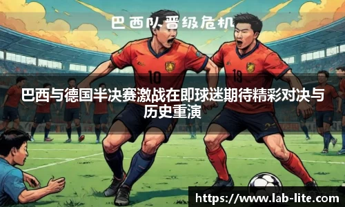 巴西与德国半决赛激战在即球迷期待精彩对决与历史重演