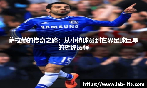 萨拉赫的传奇之路：从小镇球员到世界足球巨星的辉煌历程