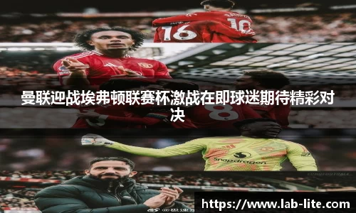 曼联迎战埃弗顿联赛杯激战在即球迷期待精彩对决