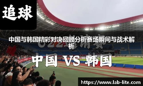 中国与韩国精彩对决回顾分析赛场瞬间与战术解析