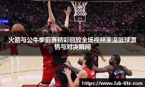 火箭与公牛季前赛精彩回放全场视频重温篮球激情与对决瞬间