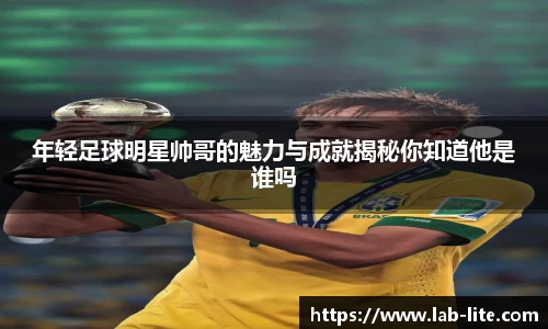 年轻足球明星帅哥的魅力与成就揭秘你知道他是谁吗