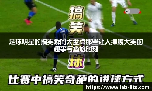 足球明星的搞笑瞬间大盘点那些让人捧腹大笑的趣事与尴尬时刻