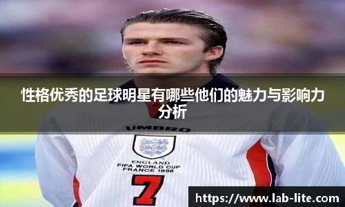 性格优秀的足球明星有哪些他们的魅力与影响力分析