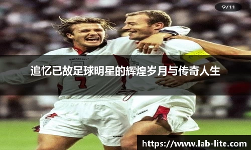 追忆已故足球明星的辉煌岁月与传奇人生