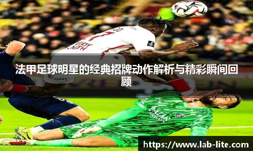 法甲足球明星的经典招牌动作解析与精彩瞬间回顾
