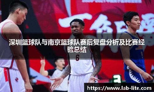 深圳篮球队与南京篮球队赛后复盘分析及比赛经验总结