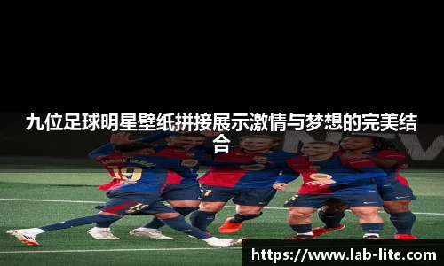 九位足球明星壁纸拼接展示激情与梦想的完美结合